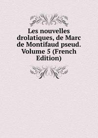 Les nouvelles drolatiques, de Marc de Montifaud pseud. Volume 5 (French Edition)