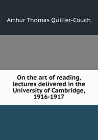 On the art of reading, lectures delivered in the University of Cambridge, 1916-1917