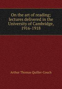 On the art of reading; lectures delivered in the University of Cambridge, 1916-1918