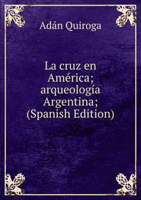 La cruz en America; arqueologia Argentina; (Spanish Edition)