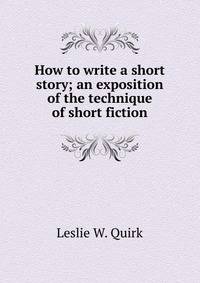 How to write a short story; an exposition of the technique of short fiction
