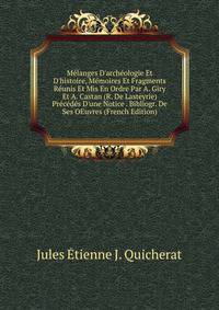 M?langes D'arch?ologie Et D'histoire, M?moires Et Fragments R?unis Et Mis En Ordre Par A. Giry Et A. Castan (R. De Lasteyrie) Pr?c?d?s D'une Notice . Bibliogr. De Ses OEuvres (French Edition)