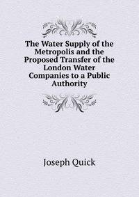 The Water Supply of the Metropolis and the Proposed Transfer of the London Water Companies to a Public Authority