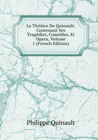 Le Theatre De Quinault: Contenant Ses Tragedies, Comedies, Et Opera, Volume 1 (French Edition)