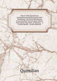 Marci Fabii Quintiliani Institutionum Oratoriarum Libri Duodecim, Ad Usum Scholarum Accommodati: Recisis Quae Minus Necessaria Visa Sunt, Et Brvibus . a Carolo Rollin . (Latin Edition)