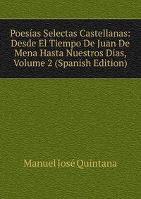 Poesias Selectas Castellanas: Desde El Tiempo De Juan De Mena Hasta Nuestros Dias, Volume 2 (Spanish Edition)