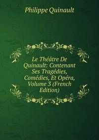 Le Theatre De Quinault: Contenant Ses Tragedies, Comedies, Et Opera, Volume 3 (French Edition)