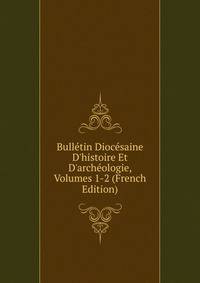 Bull?tin Dioc?saine D'histoire Et D'arch?ologie, Volumes 1-2 (French Edition)