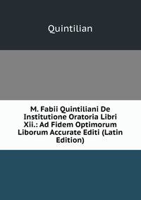 M. Fabii Quintiliani De Institutione Oratoria Libri Xii.: Ad Fidem Optimorum Liborum Accurate Editi (Latin Edition)