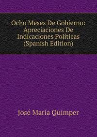 Ocho Meses De Gobierno: Apreciaciones De Indicaciones Politicas (Spanish Edition)