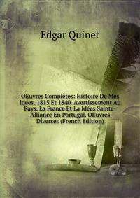OEuvres Completes: Histoire De Mes Idees. 1815 Et 1840. Avertissement Au Pays. La France Et La Idees Sainte-Alliance En Portugal. OEuvres Diverses (French Edition)