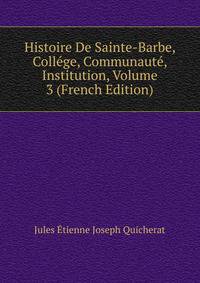 Histoire De Sainte-Barbe, College, Communaute, Institution, Volume 3 (French Edition)
