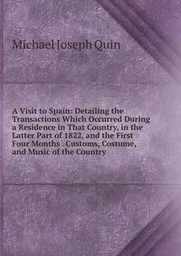A Visit to Spain: Detailing the Transactions Which Occurred During a Residence in That Country, in the Latter Part of 1822, and the First Four Months . Customs, Costume, and Music of the Country