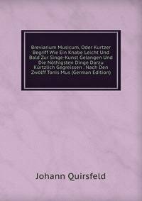 Breviarium Musicum, Oder Kurtzer Begriff Wie Ein Knabe Leicht Und Bald Zur Singe-Kunst Gelangen Und Die Nothigsten Dinge Darzu Kurtzlich Gegreissen . Nach Den Zwolff Tonis Mus (German Edition)