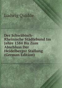 Der Schwabisch-Rheinische Stadtebund Im Jahre 1384 Bis Zum Abschluss Der Heidelberger Stallung (German Edition)
