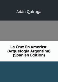 La Cruz En America: (Arquelogia Argentina) (Spanish Edition)