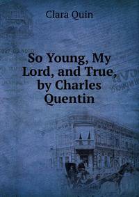 So Young, My Lord, and True, by Charles Quentin