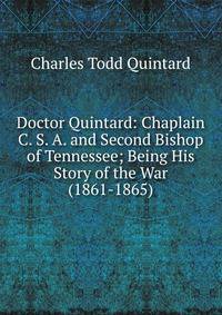 Doctor Quintard: Chaplain C. S. A. and Second Bishop of Tennessee; Being His Story of the War (1861-1865)