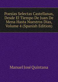 Poesias Selectas Castellanas, Desde El Tiempo De Juan De Mena Hasta Nuestros Dias, Volume 4 (Spanish Edition)