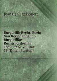 Burgerlijk Recht, Recht Van Koophandel En Burgerlijke Rechtsvordering. 1839-1902, Volume 36 (Dutch Edition)