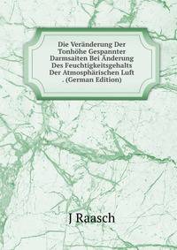 Die Veranderung Der Tonhohe Gespannter Darmsaiten Bei Anderung Des Feuchtigkeitsgehalts Der Atmospharischen Luft . (German Edition)