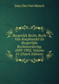Burgerlijk Recht, Recht Van Koophandel En Burgerlijke Rechtsvordering. 1839-1902, Volume 61 (Dutch Edition)