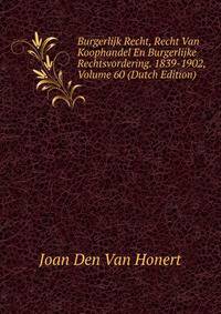 Burgerlijk Recht, Recht Van Koophandel En Burgerlijke Rechtsvordering. 1839-1902, Volume 60 (Dutch Edition)