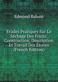 Etudes Pratiques Sur Le Sechage Des Fruits: Construction, Description Et Travail Des Etuves (French Edition)