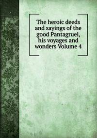 The heroic deeds and sayings of the good Pantagruel, his voyages and wonders Volume 4