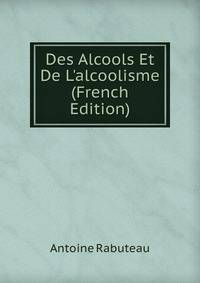 Des Alcools Et De L'alcoolisme (French Edition)