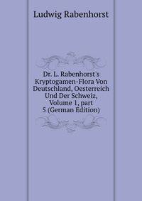 Dr. L. Rabenhorst's Kryptogamen-Flora Von Deutschland, Oesterreich Und Der Schweiz, Volume 1, part 5 (German Edition)