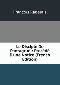 Le Disciple De Pantagruel: Prec?d? D'une Notice (French Edition)