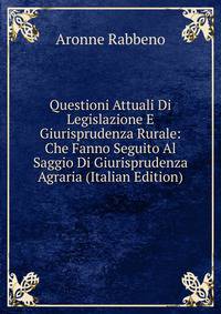 Questioni Attuali Di Legislazione E Giurisprudenza Rurale: Che Fanno Seguito Al Saggio Di Giurisprudenza Agraria (Italian Edition)