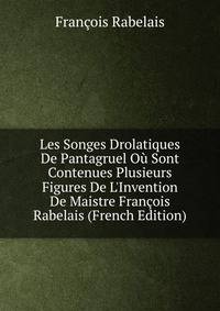 Les Songes Drolatiques De Pantagruel O? Sont Contenues Plusieurs Figures De L'Invention De Maistre Fran?ois Rabelais (French Edition)