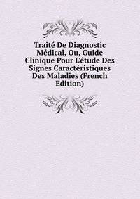 Trait? De Diagnostic M?dical, Ou, Guide Clinique Pour L'?tude Des Signes Caract?ristiques Des Maladies (French Edition)