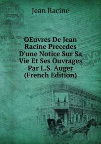 OEuvres De Jean Racine Precedes D'une Notice Sur Sa Vie Et Ses Ouvrages Par L.S. Auger (French Edition)