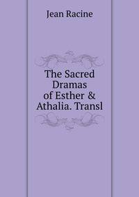 The Sacred Dramas of Esther &amp; Athalia. Transl
