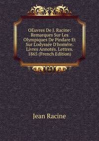 OEuvres De J. Racine: Remarques Sur Les Olympiques De Pindare Et Sur L'odyss?e D'hom?re. Livres Annot?s. Lettres. 1865 (French Edition)