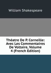 Theatre De P. Corneille: Avec Les Commentaires De Voltaire, Volume 4 (French Edition)