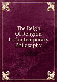 The Reign Of Religion In Contemporary Philosophy