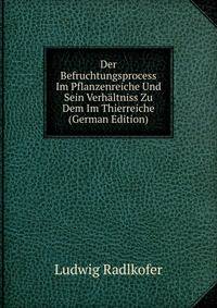Der Befruchtungsprocess Im Pflanzenreiche Und Sein Verhaltniss Zu Dem Im Thierreiche (German Edition)