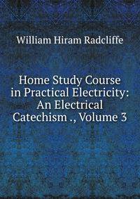 Home Study Course in Practical Electricity: An Electrical Catechism ., Volume 3