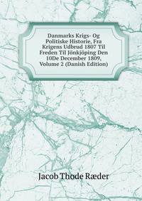 Danmarks Krigs- Og Politiske Historie, Fra Krigens Udbrud 1807 Til Freden Til Jonkjoping Den 10De December 1809, Volume 2 (Danish Edition)