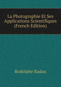 La Photographie Et Ses Applications Scientifiques (French Edition)
