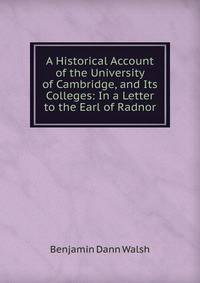 A Historical Account of the University of Cambridge, and Its Colleges: In a Letter to the Earl of Radnor