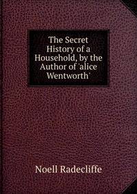 The Secret History of a Household, by the Author of 'alice Wentworth'.
