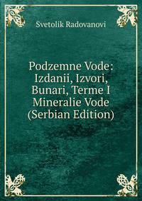 Podzemne Vode: Izdanii, Izvori, Bunari, Terme I Mineralie Vode (Serbian Edition)