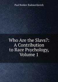 Who Are the Slavs?: A Contribution to Race Psychology, Volume 1