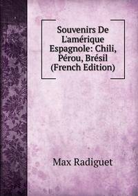 Souvenirs De L'am?rique Espagnole: Chili, P?rou, Br?sil (French Edition)