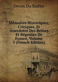Memoires Historiques, Critiques, Et Anecdotes Des Reines Et Regentes De France, Volume 3 (French Edition)